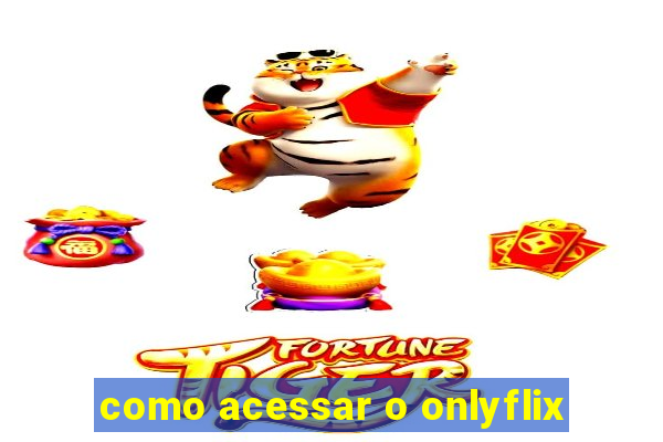 como acessar o onlyflix